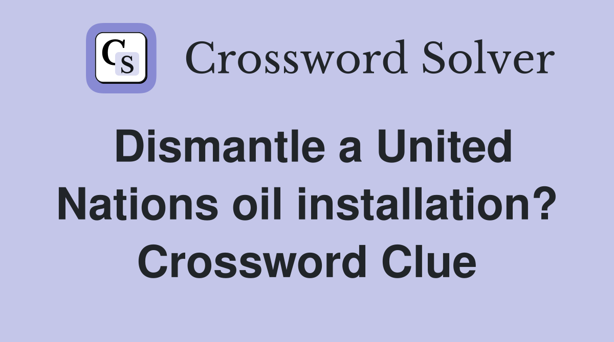 Dismantle a United Nations oil installation? Crossword Clue