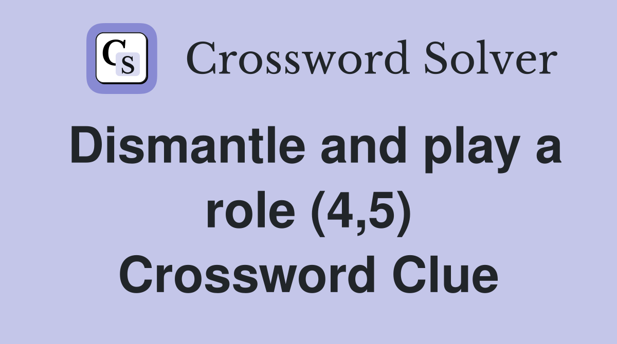 Dismantle and play a role (4,5) Crossword Clue