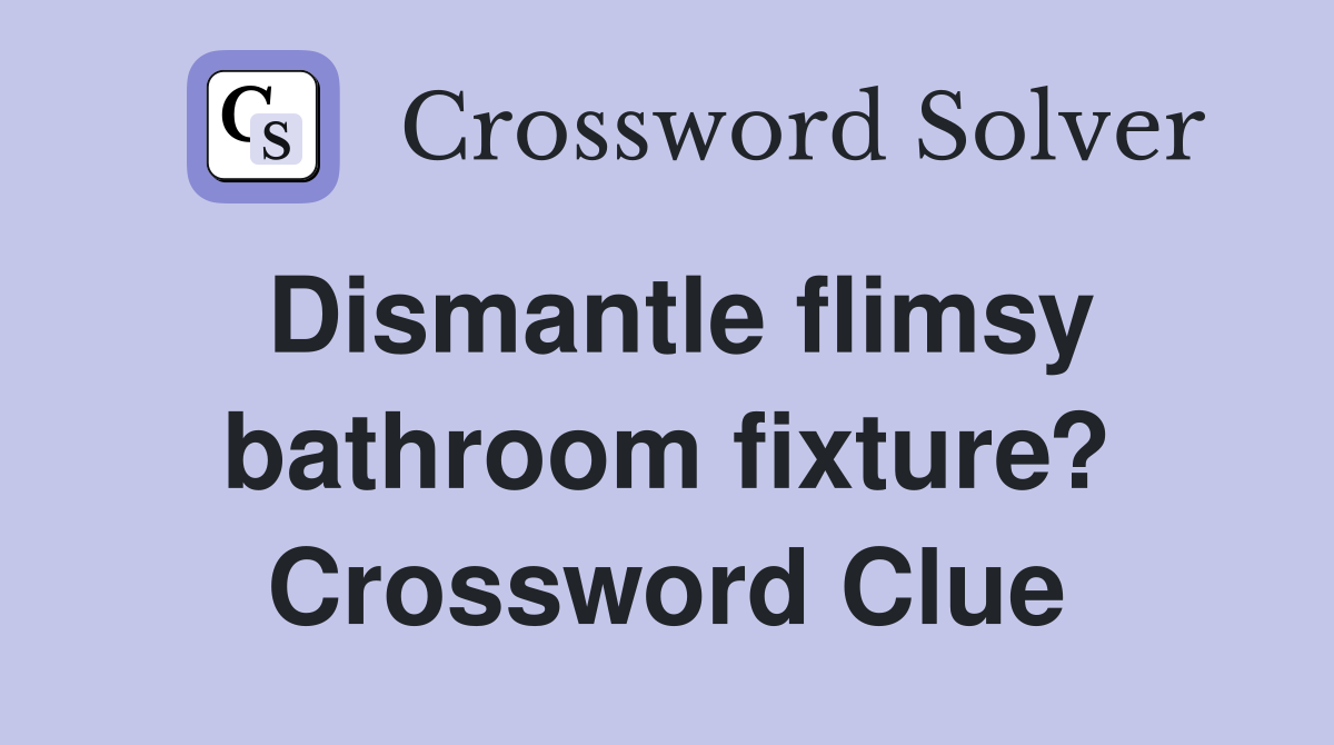 Dismantle flimsy bathroom fixture? Crossword Clue