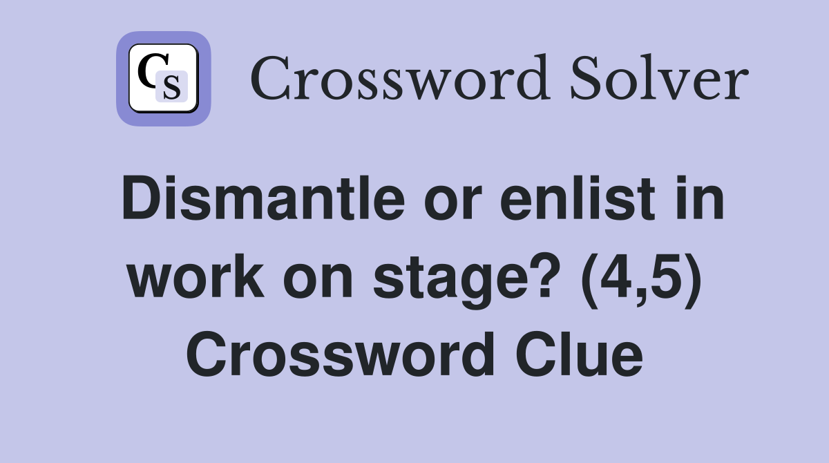 Dismantle or enlist in work on stage? (4,5) Crossword Clue