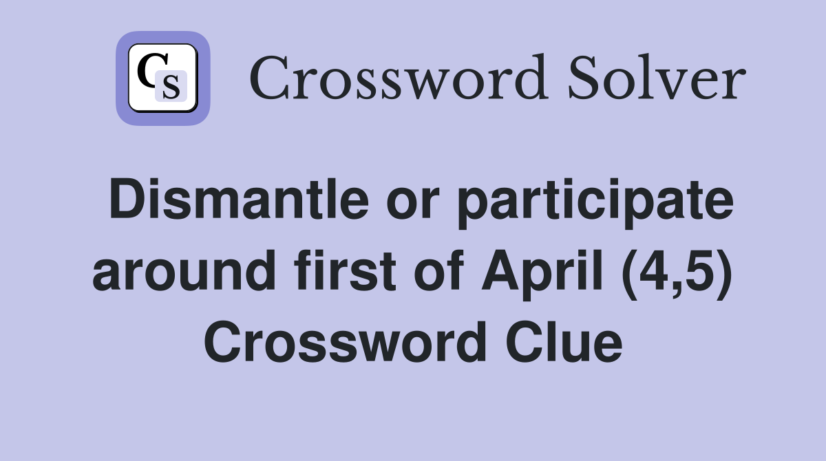 Dismantle or participate around first of April (4,5) Crossword Clue