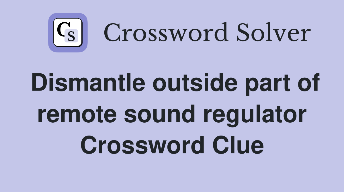 Dismantle outside part of remote sound regulator Crossword Clue