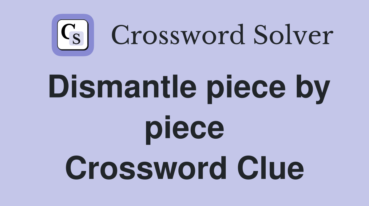 Dismantle piece by piece Crossword Clue