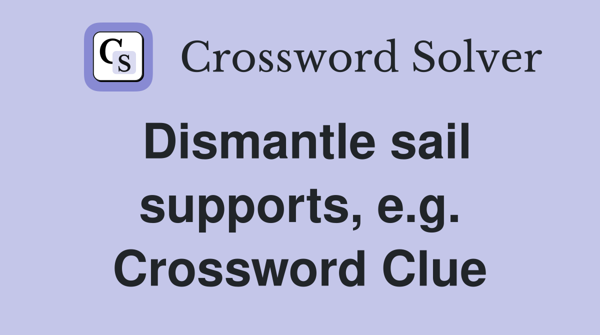 Dismantle sail supports, e.g. Crossword Clue