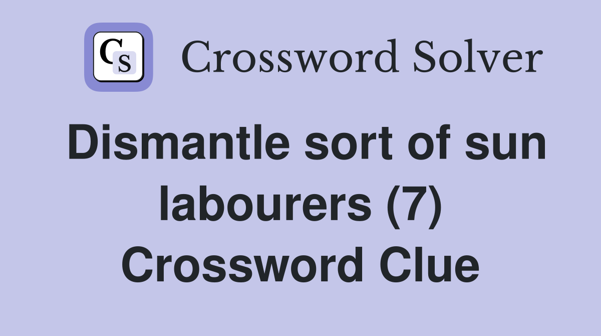Dismantle sort of sun labourers (7) Crossword Clue