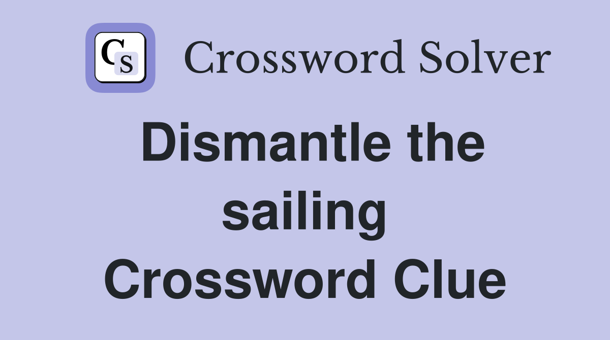 Dismantle the sailing Crossword Clue