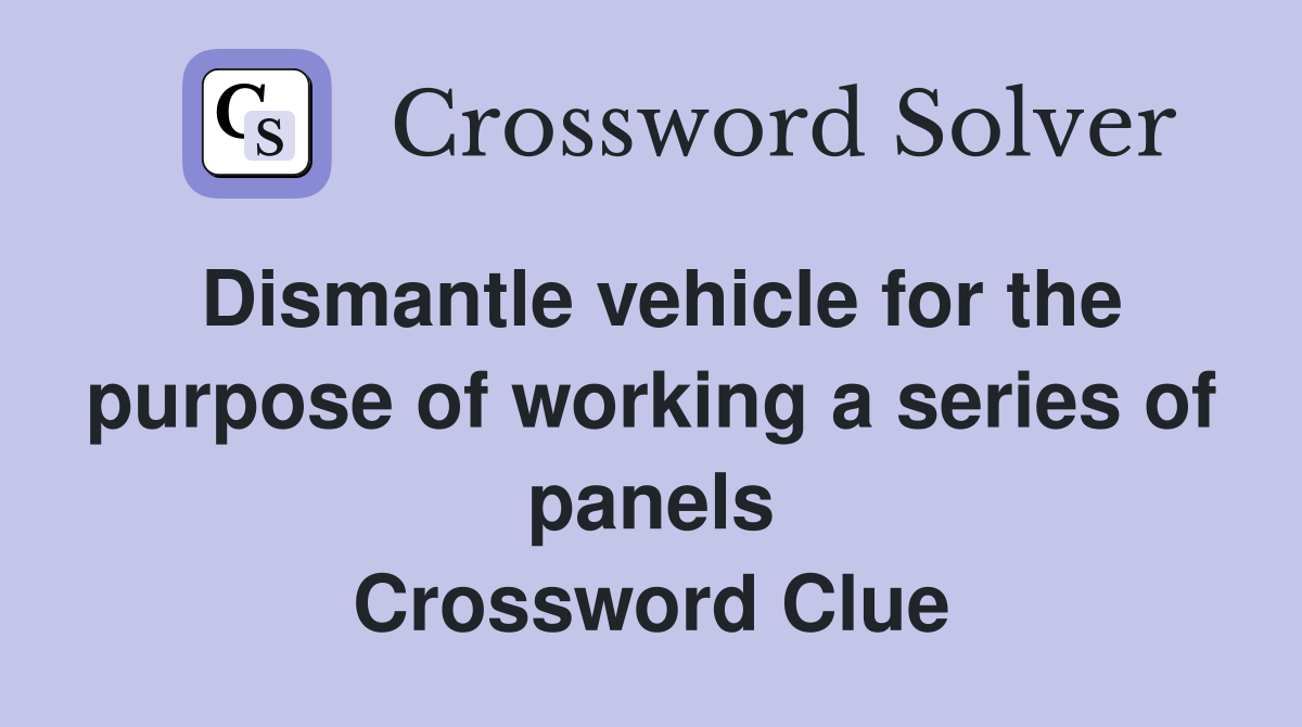 Dismantle vehicle for the purpose of working a series of panels Crossword Clue