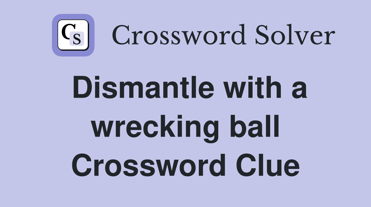 Dismantle with a wrecking ball Crossword Clue