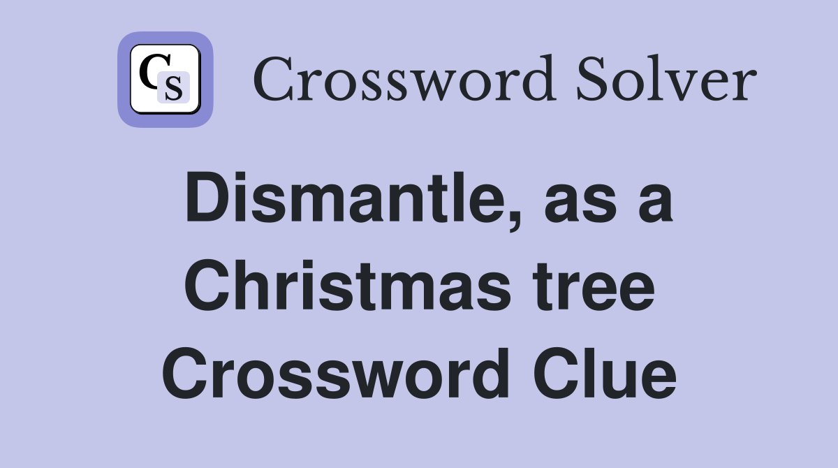 Dismantle, as a Christmas tree Crossword Clue