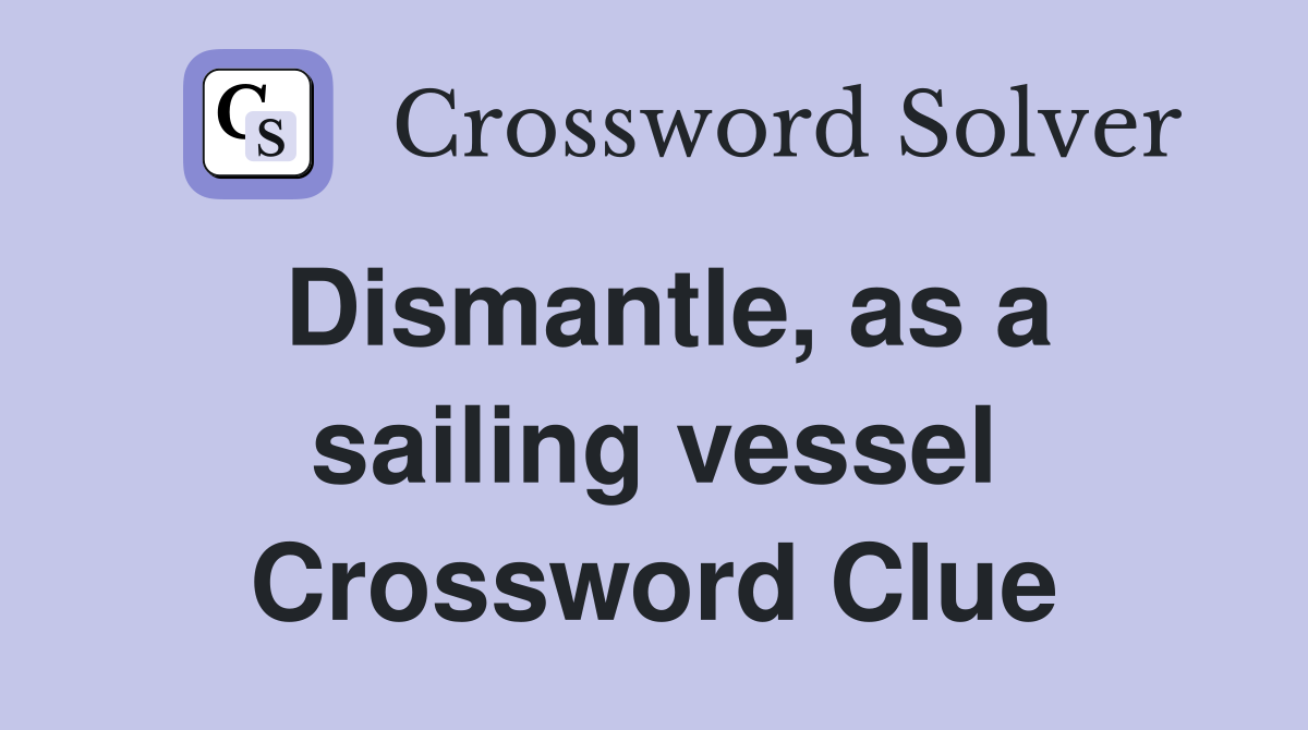 Dismantle, as a sailing vessel Crossword Clue