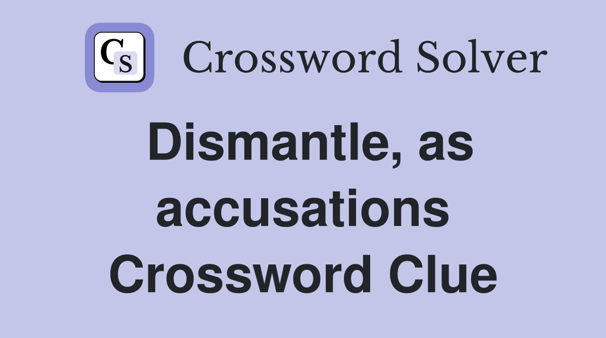 Dismantle, as accusations Crossword Clue