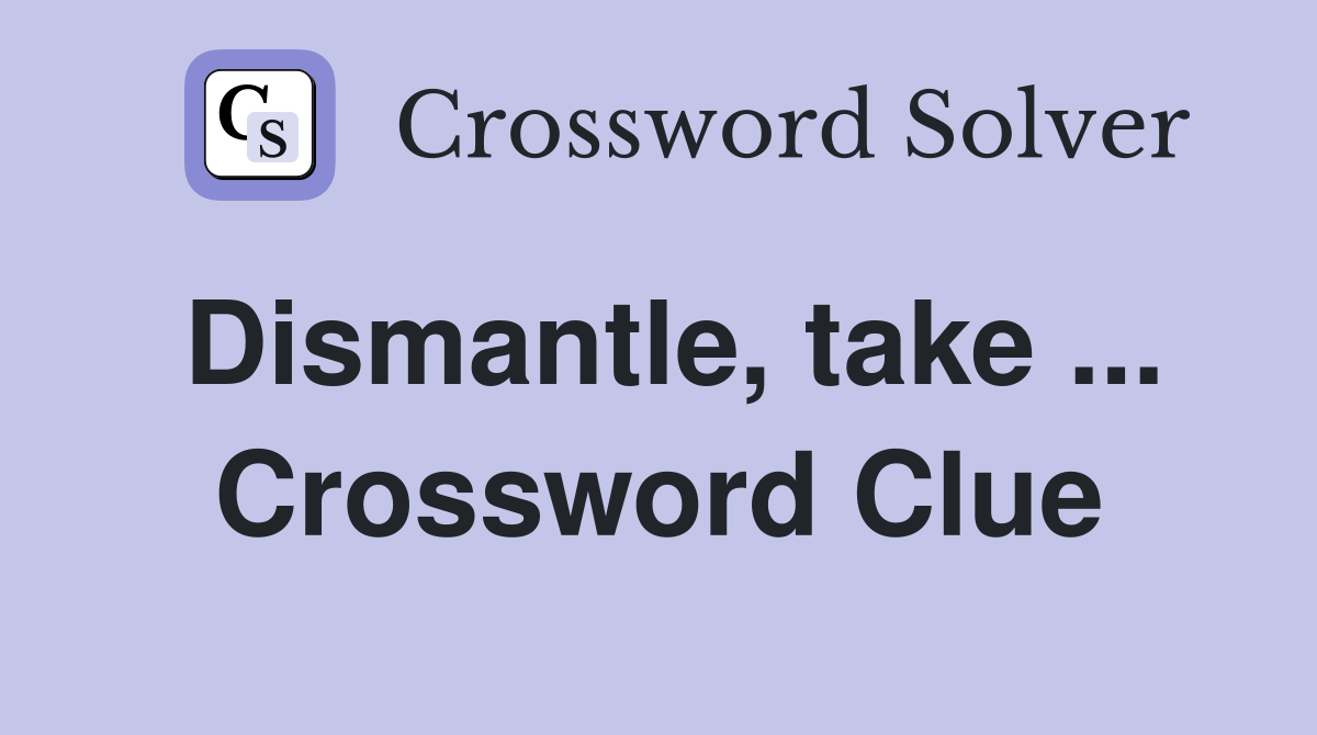 Dismantle, take ... Crossword Clue