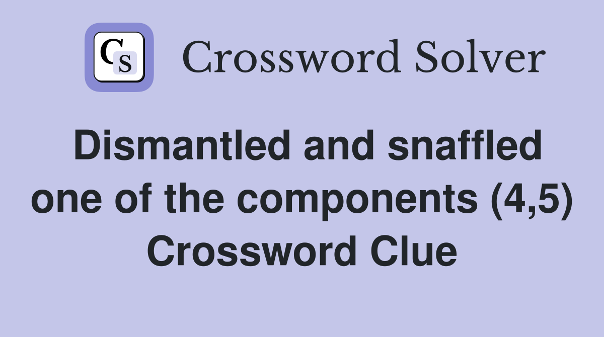 Dismantled and snaffled one of the components (4,5) Crossword Clue