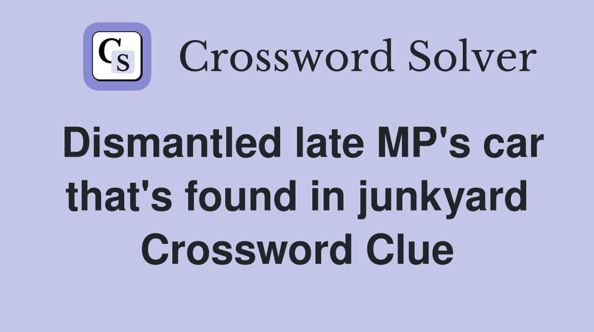 Dismantled late MP's car that's found in junkyard Crossword Clue