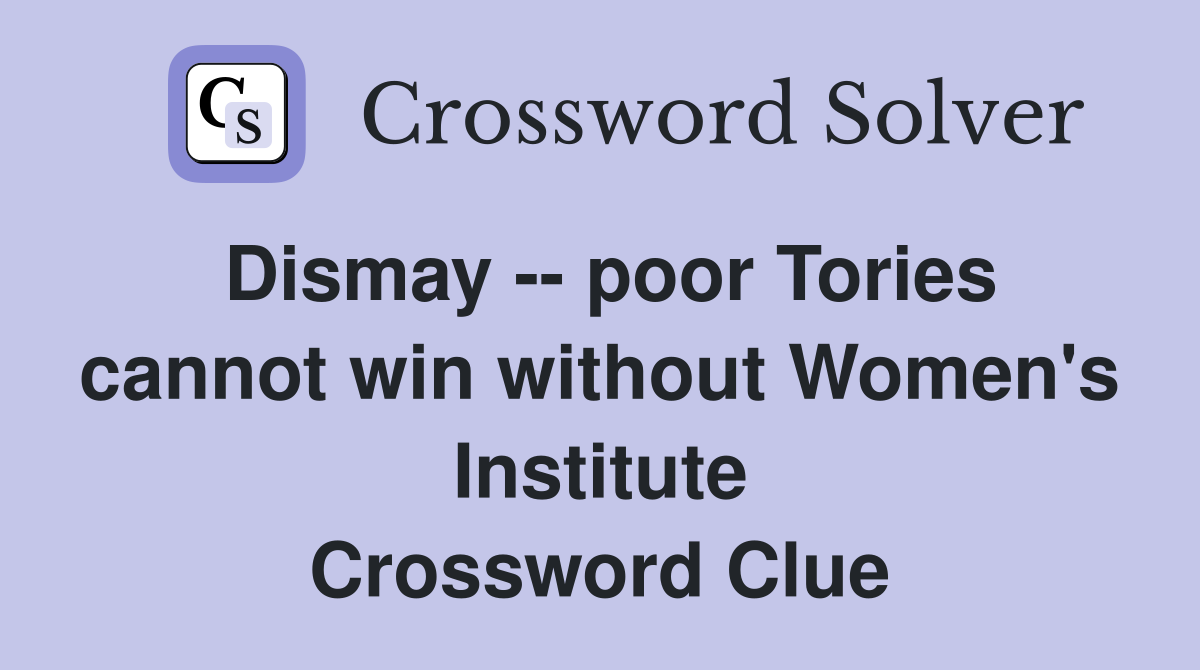 Dismay -- poor Tories cannot win without Women's Institute Crossword Clue