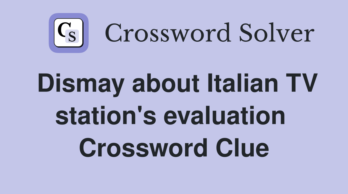 Dismay about Italian TV station's evaluation  Crossword Clue