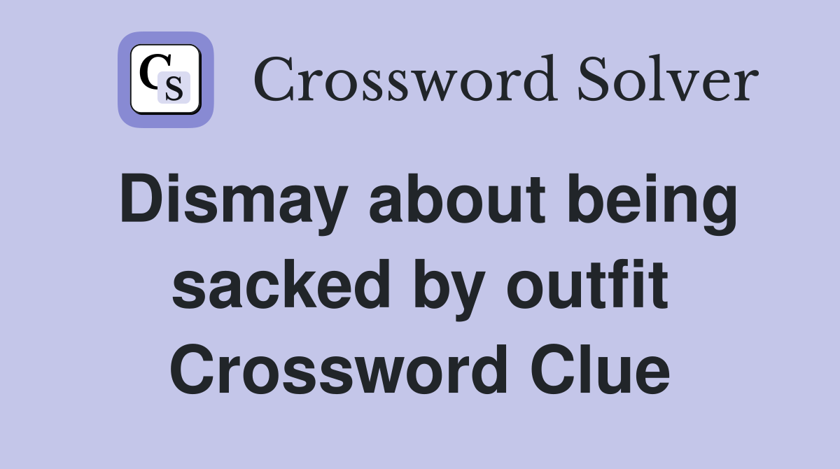 Dismay about being sacked by outfit Crossword Clue