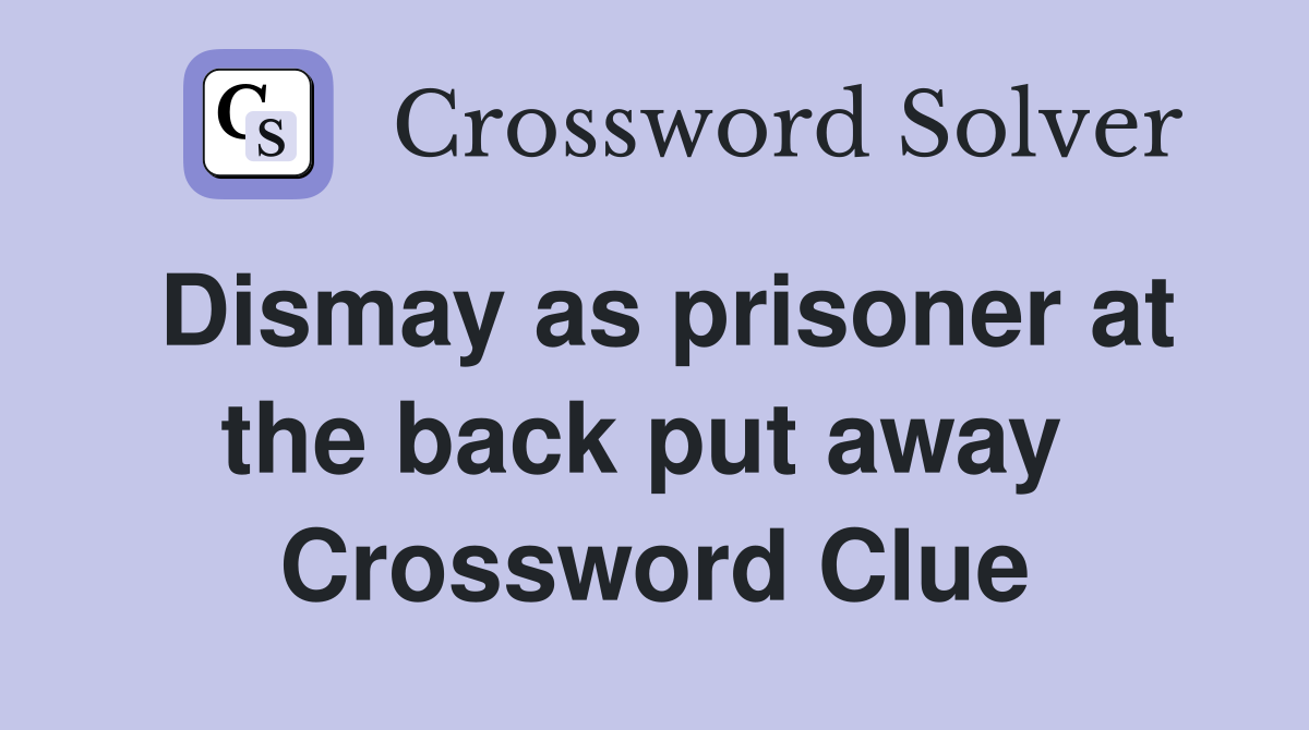Dismay as prisoner at the back put away  Crossword Clue