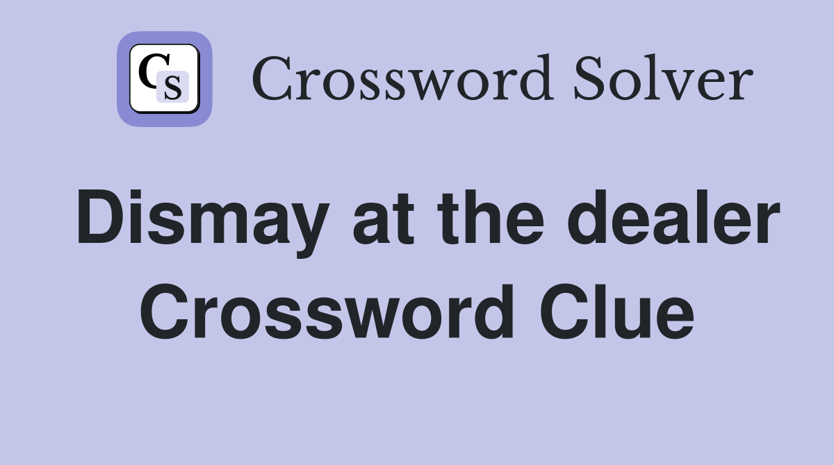Dismay at the dealer Crossword Clue