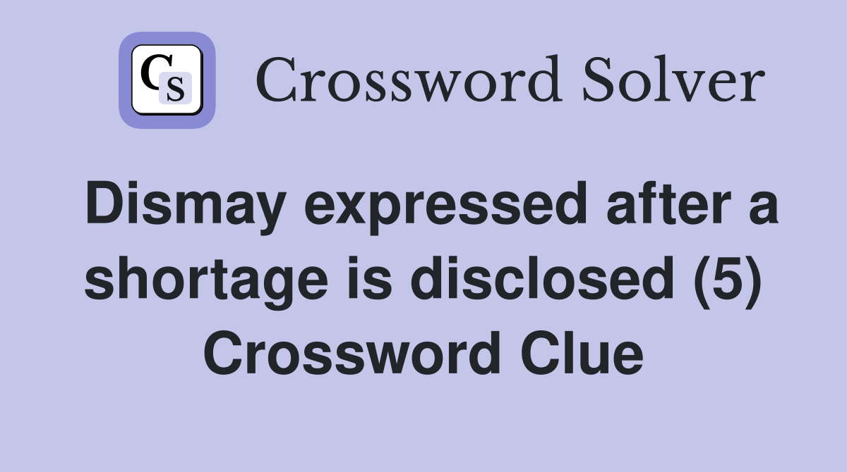 Dismay expressed after a shortage is disclosed (5) Crossword Clue