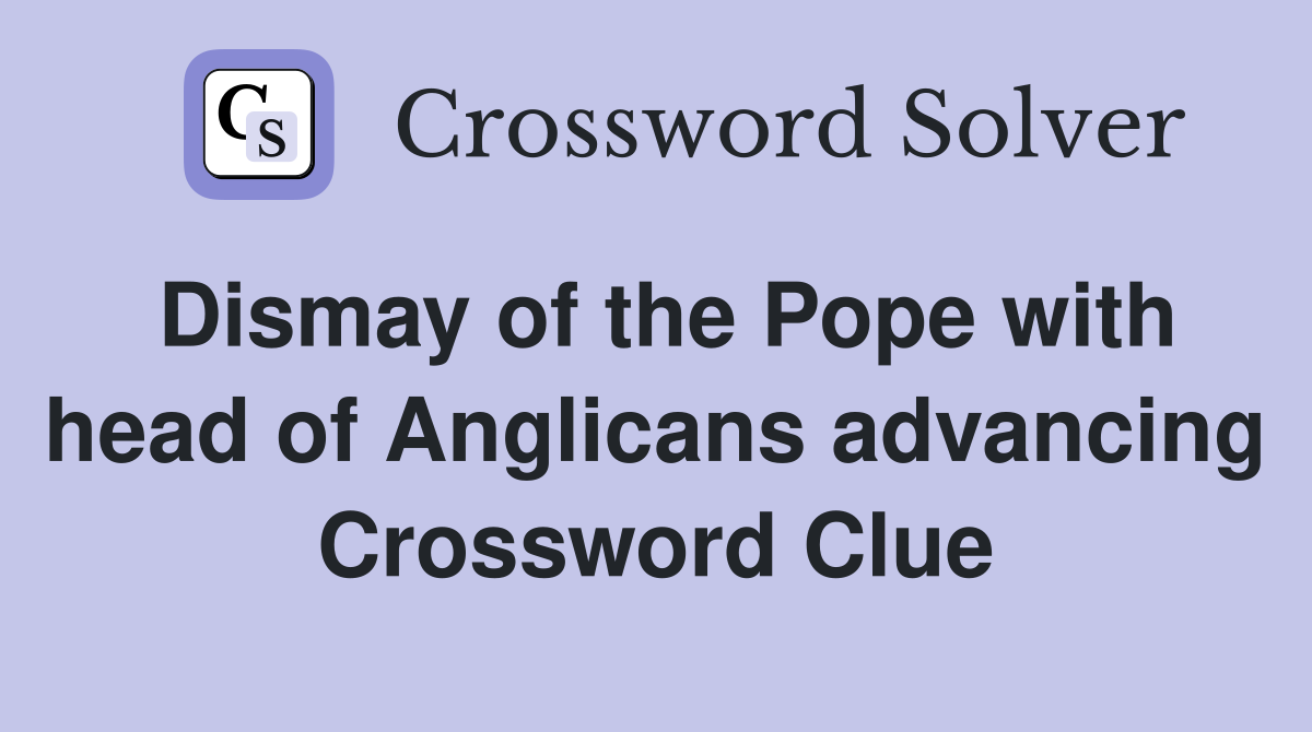 Dismay of the Pope with head of Anglicans advancing Crossword Clue