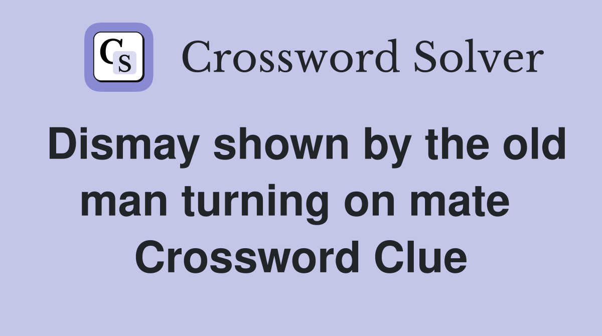 Dismay shown by the old man turning on mate  Crossword Clue