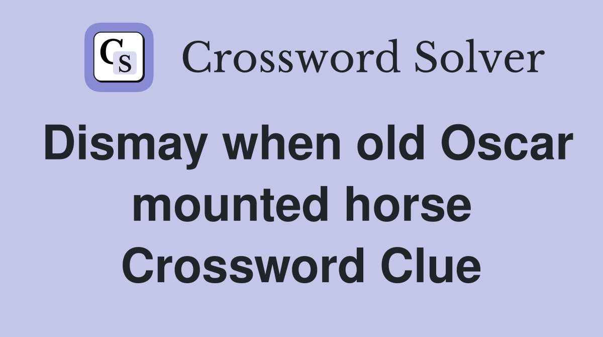 Dismay when old Oscar mounted horse Crossword Clue