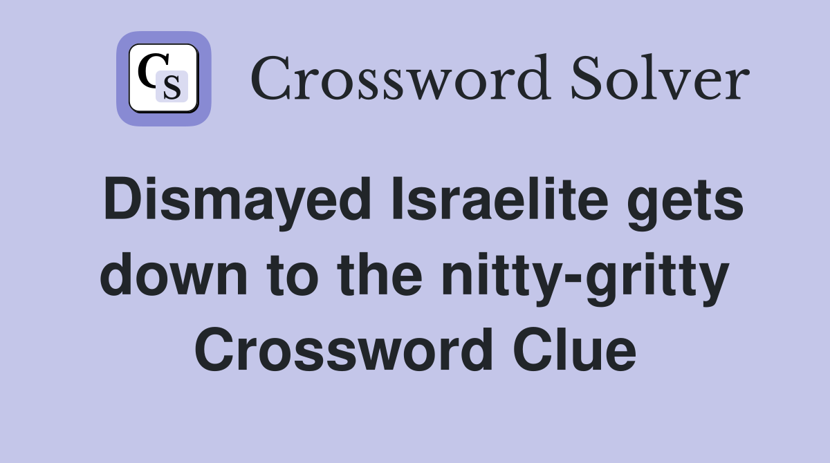 Dismayed Israelite gets down to the nitty-gritty Crossword Clue
