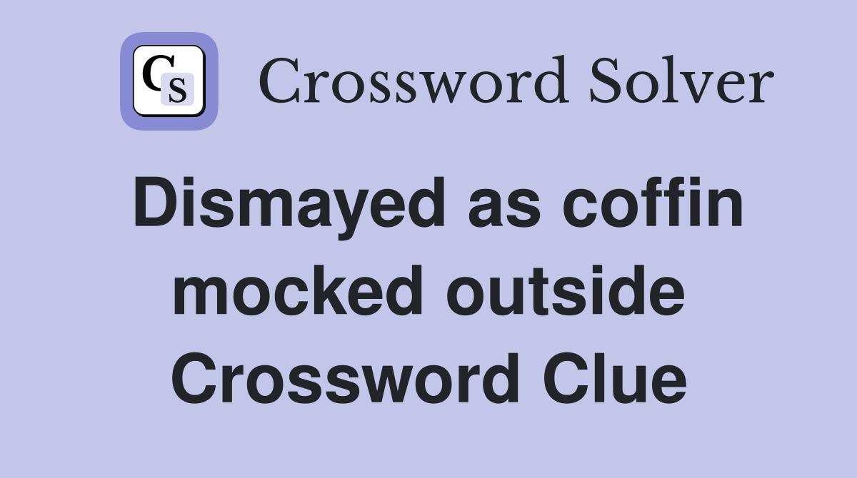 Dismayed as coffin mocked outside Crossword Clue