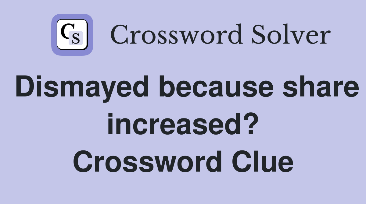 Dismayed because share increased? Crossword Clue