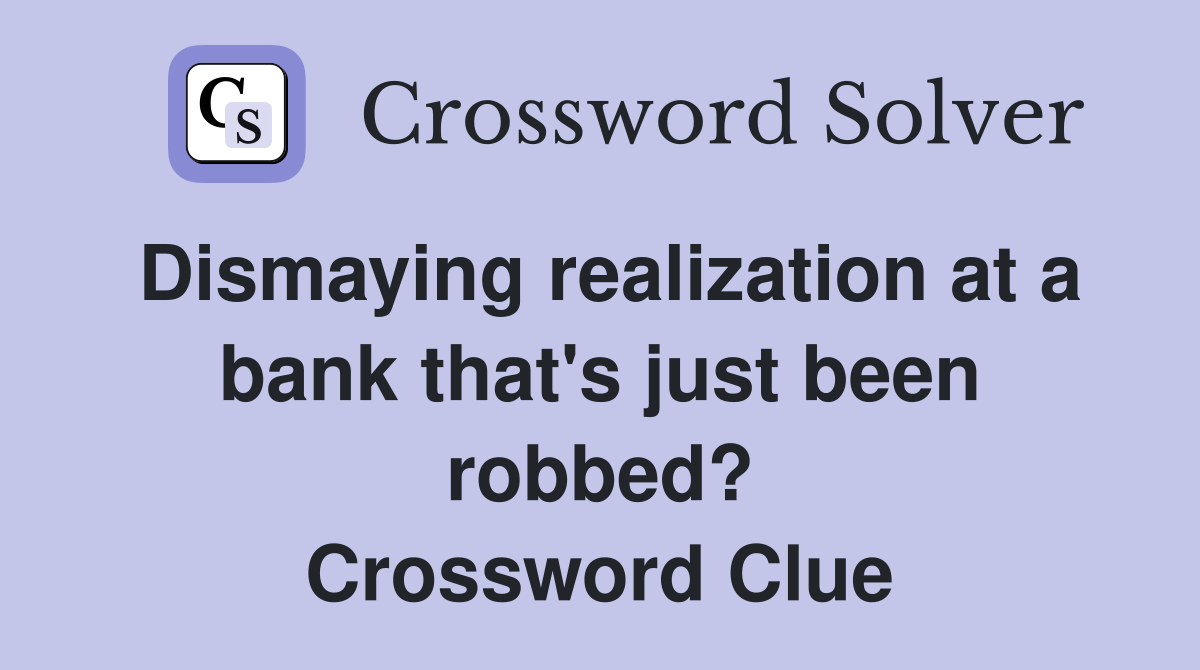 Dismaying realization at a bank that's just been robbed? Crossword Clue