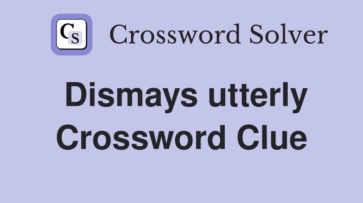 Dismays utterly Crossword Clue