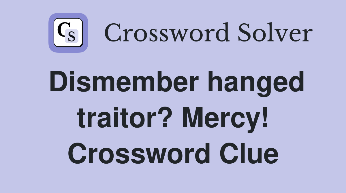 Dismember hanged traitor? Mercy! Crossword Clue
