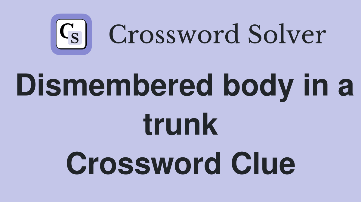 Dismembered body in a trunk Crossword Clue