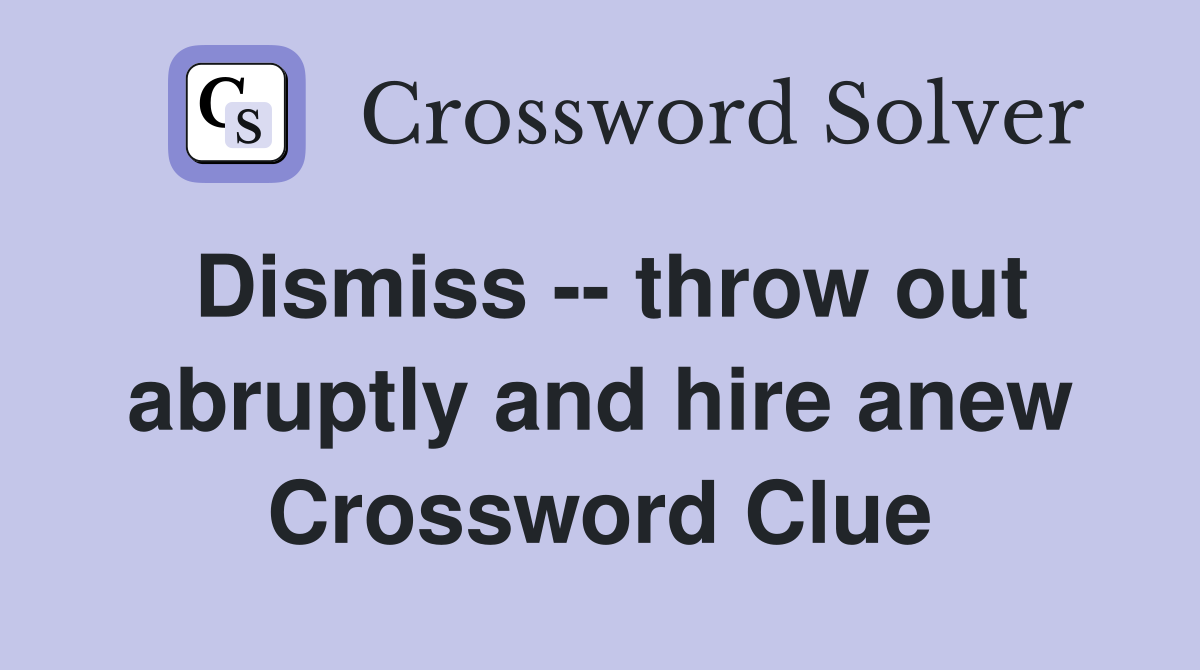 Dismiss -- throw out abruptly and hire anew Crossword Clue