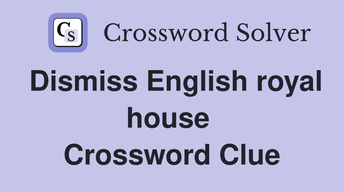 Dismiss English royal house  Crossword Clue