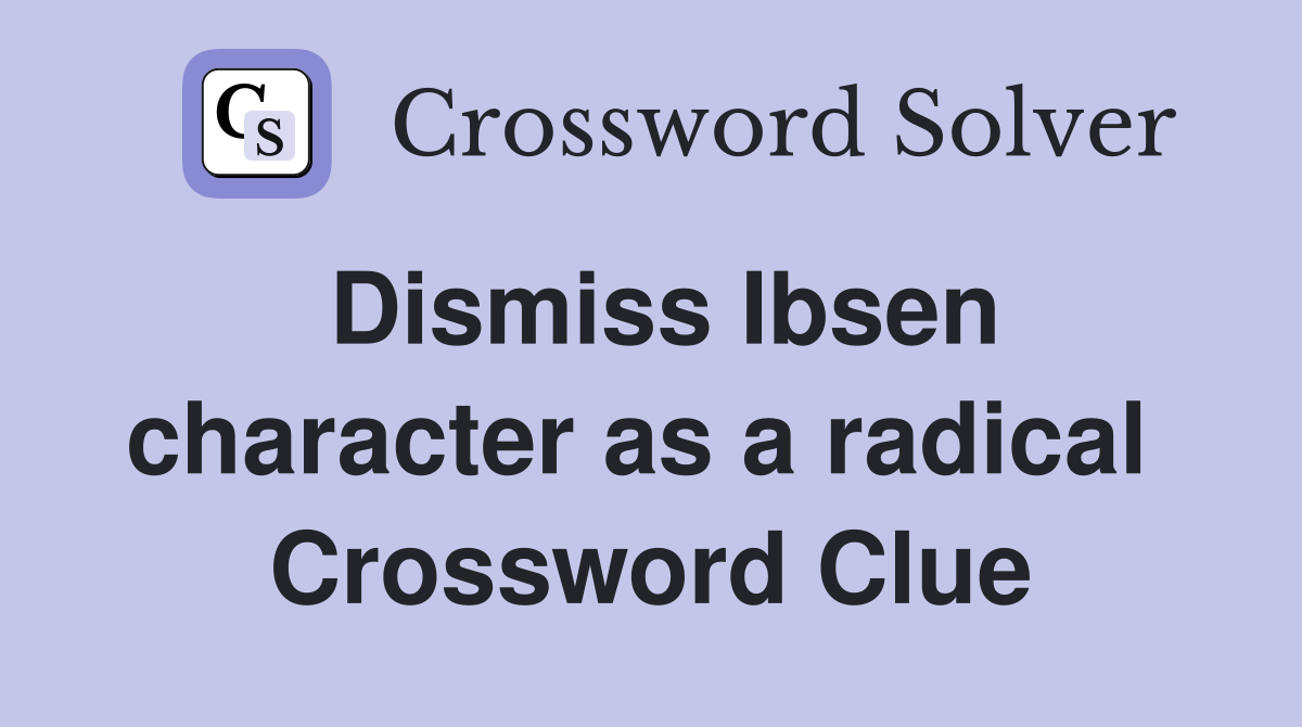 Dismiss Ibsen character as a radical  Crossword Clue