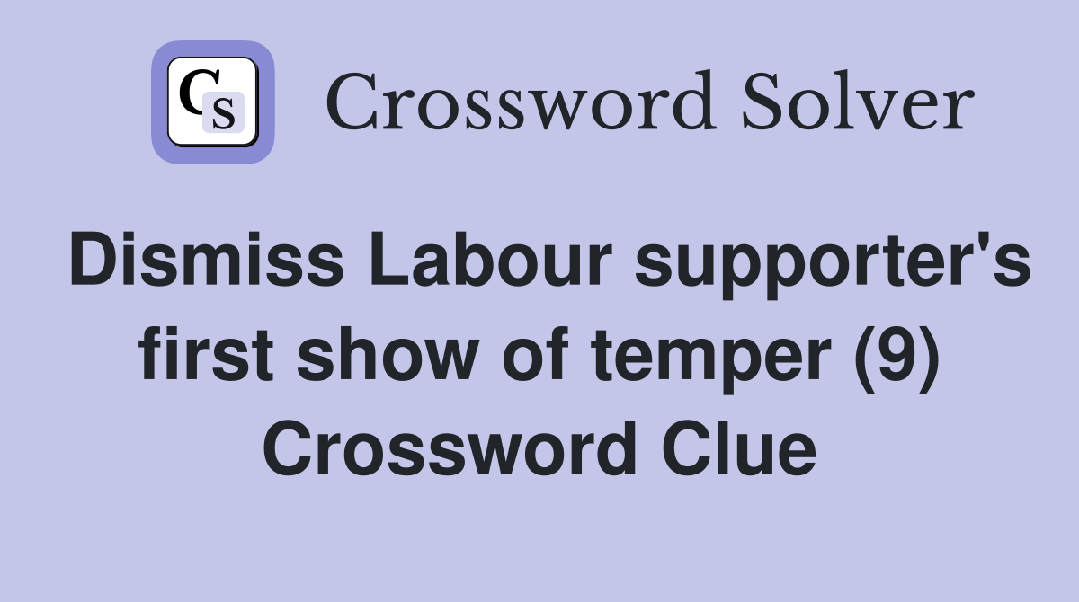 Dismiss Labour supporter's first show of temper (9) Crossword Clue