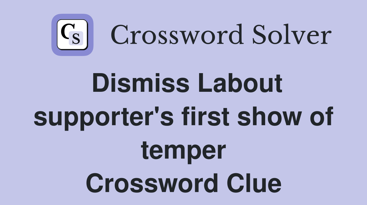 Dismiss Labout supporter's first show of temper Crossword Clue