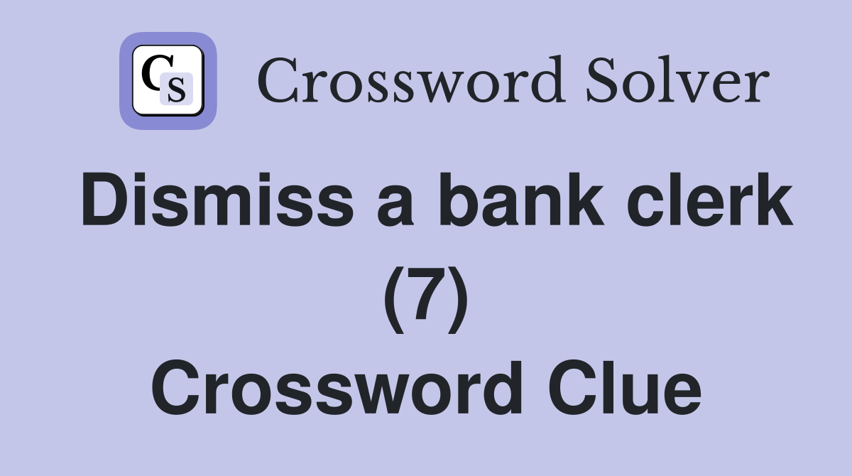 Dismiss a bank clerk (7) Crossword Clue