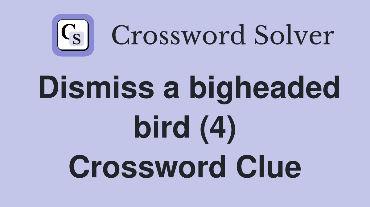 Dismiss a bigheaded bird (4) Crossword Clue