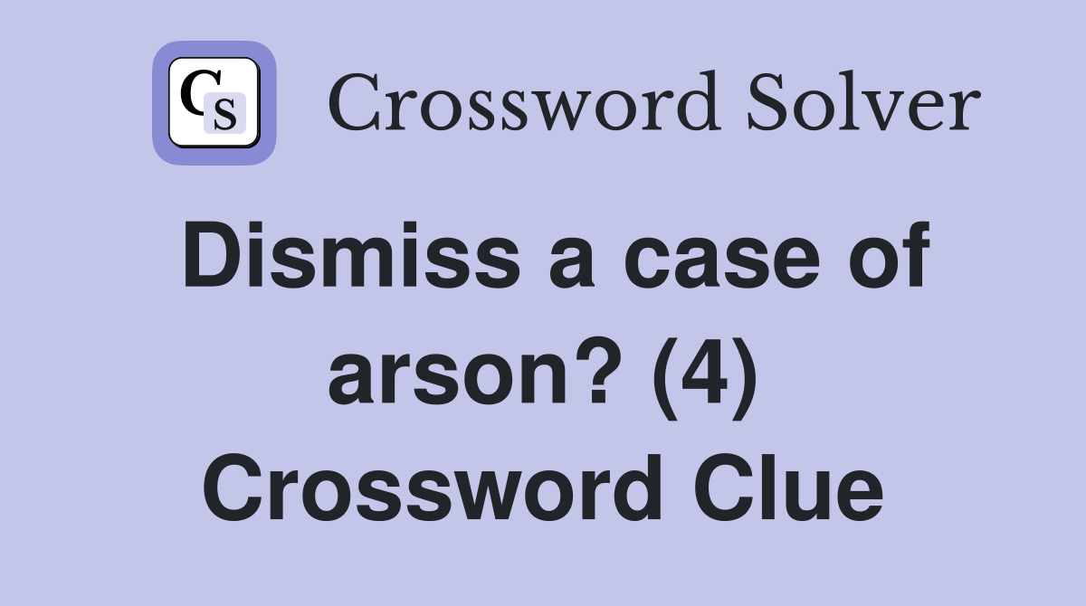 Dismiss a case of arson? (4) Crossword Clue