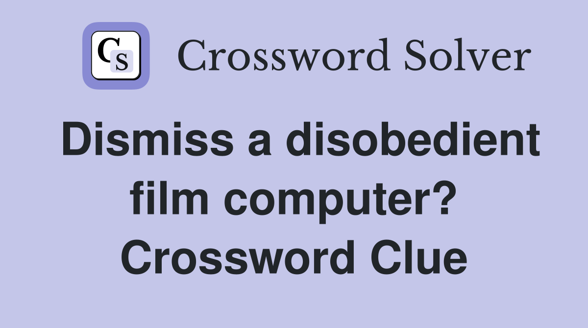 Dismiss a disobedient film computer? Crossword Clue
