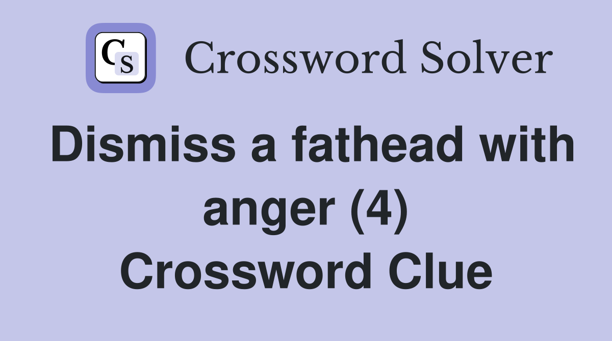 Dismiss a fathead with anger (4) Crossword Clue