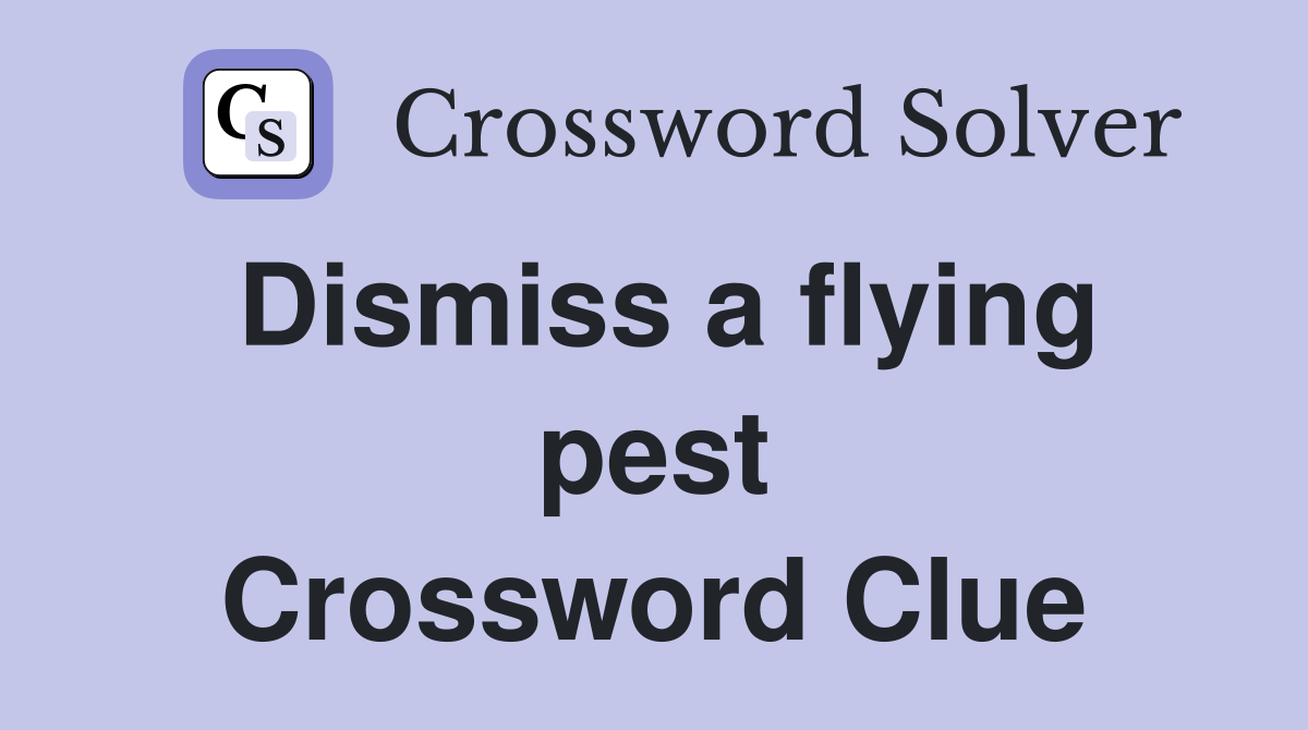 Dismiss a flying pest Crossword Clue