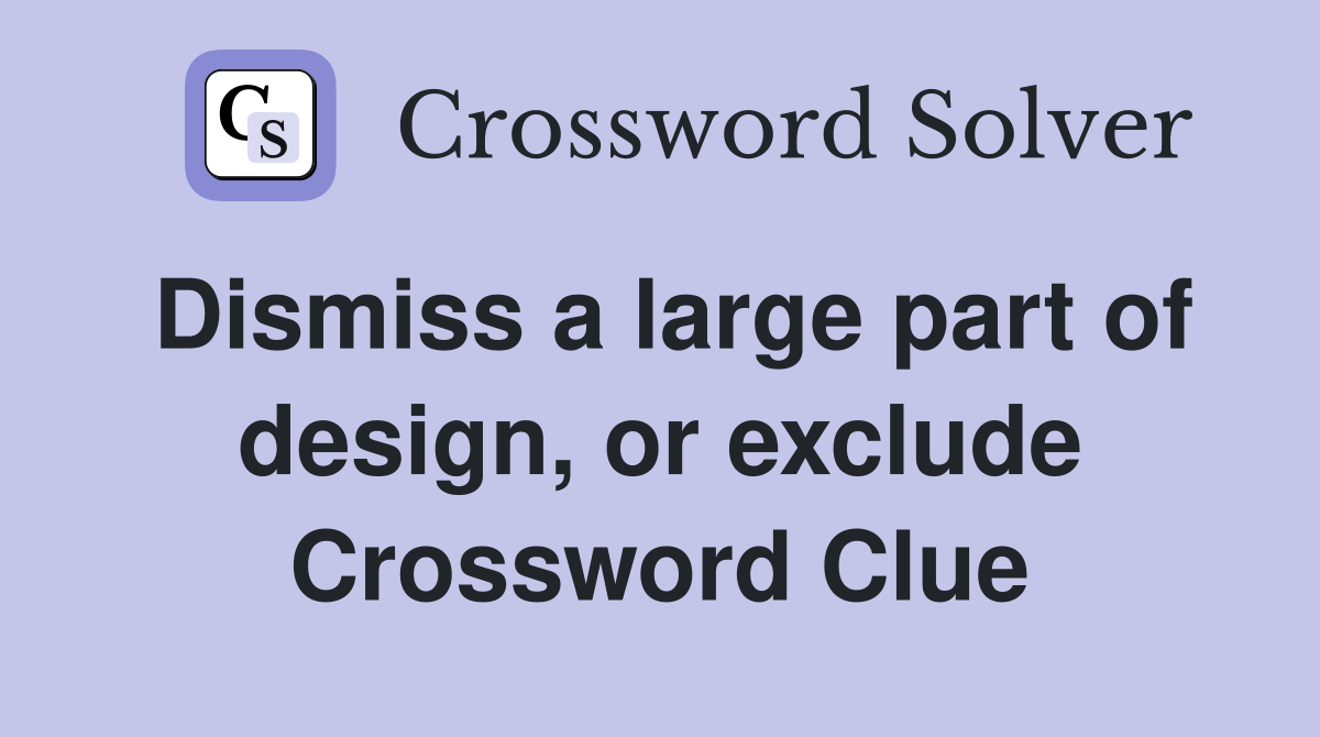 Dismiss a large part of design, or exclude Crossword Clue
