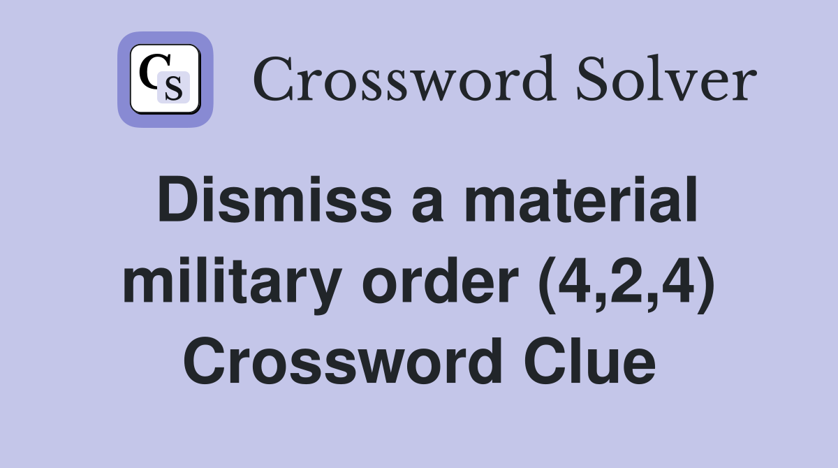 Dismiss a material military order (4,2,4) Crossword Clue
