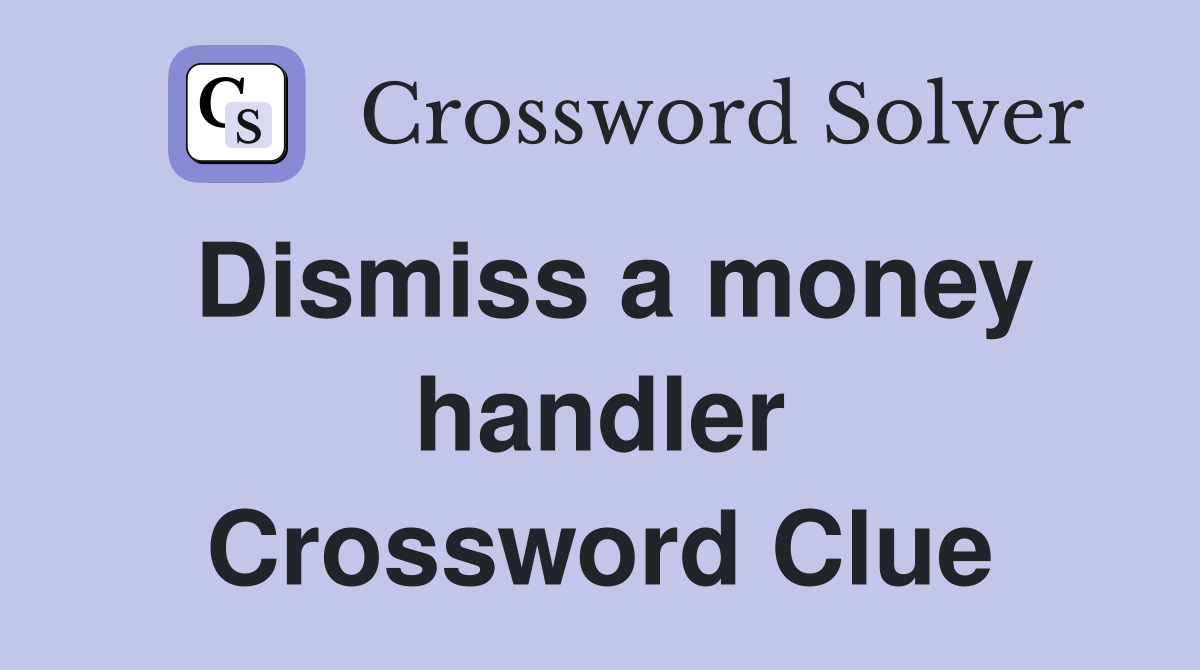Dismiss a money handler Crossword Clue