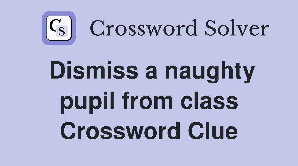 Dismiss a naughty pupil from class Crossword Clue