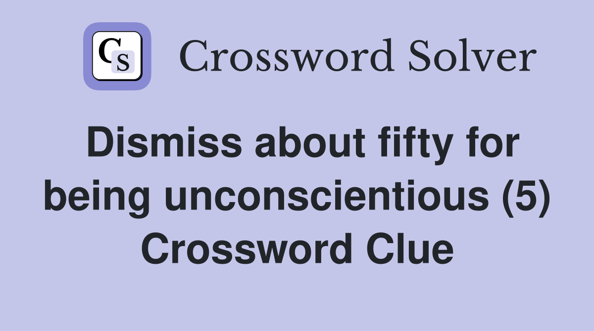 Dismiss about fifty for being unconscientious (5) Crossword Clue